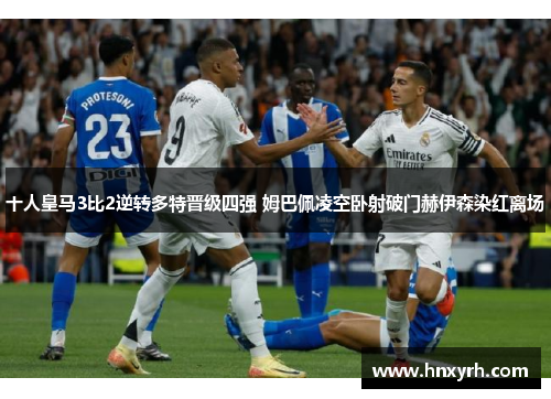 十人皇马3比2逆转多特晋级四强 姆巴佩凌空卧射破门赫伊森染红离场
