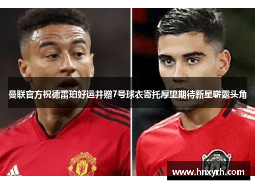 曼联官方祝德雷珀好运并赠7号球衣寄托厚望期待新星崭露头角