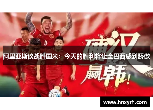 阿里亚斯谈战胜国米：今天的胜利将让全巴西感到骄傲