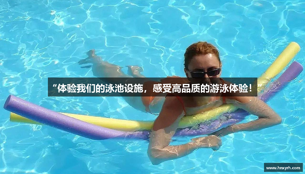 “体验我们的泳池设施，感受高品质的游泳体验！”